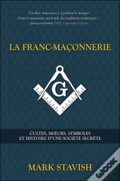 La Franc-Maçonnerie ; Cultes, Moeurs, Symboles Et Histoire D'Une Société Secrète