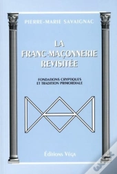 La Franc-Maconnerie Revisitee ; Fondations Cryptiques Et Tradition Primordiale