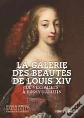 La Galerie Des Beautes De Louis Xiv - De Versailles A Bussy Rabutin