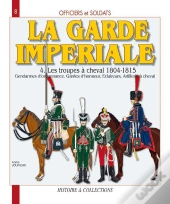 La Garde Impériale T.4 ; Les Troupes À Cheval, 1804-1815