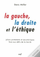La Gauche La Droite Et L'Ethique. Jalons Protestants Et Oecumeniques Faces Aux Defis De La Laicite