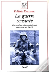 La Guerre Censuree. Une Histoire Des Combattants Europeens De 14-18