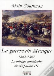 La Guerre Du Mexique 1862-1867 ; Le Mirage Américain De Napoléon Iii