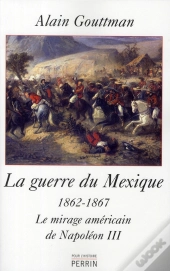 La Guerre Du Mexique 1862-1867 ; Le Mirage Américain De Napoléon Iii