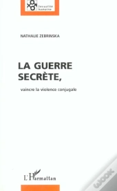 La Guerre Secrete ; Vaincre La Violence Conjugale