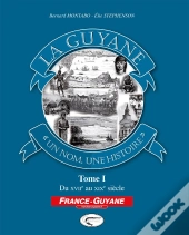 La Guyane, « Un Nom, Une Histoire » Tome 1 ; Du Xvii Au Xix Siècle