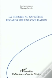 La Hongrie Au Xx Siecle ; Regards Sur Une Civilisation