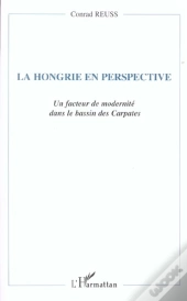 La Hongrie En Perspective ; Un Facteur De Modernite Dans Le Bassin Des Carpates