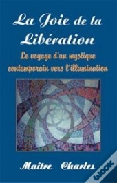 La Joie De La Libération ; Le Voyage D'Un Mystique Contemporain Vers L'Illumination
