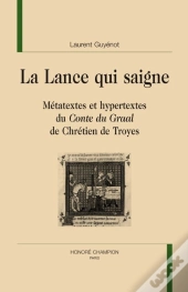 La Lance Qui Saigne ; Métatextes Et Hypertextes Du Conte Du Graal De Chrétien De Troyes