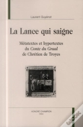 La Lance Qui Saigne ; Métatextes Et Hypertextes Du Conte Du Graal De Chrétien De Troyes