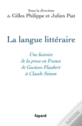 La Langue Littéraire : Une Histoire De La Prose En France De Gustave Flaubert À Claude Simon