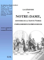 La Légende De Notre-Dame ; Histoire De La Sainte Vierge D'Après Les Monuments Et Les Écrits Du Moyen-Âge