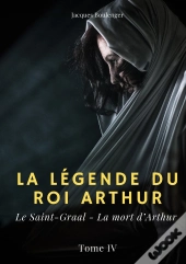 La Légende Du Roi Arthur Tome 4 : Le Saint-Graal, La Mort D'Arthur
