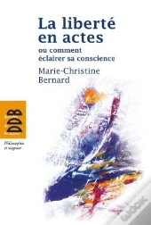 La Liberté En Actes ; Ou Comment Éclairer Sa Conscience