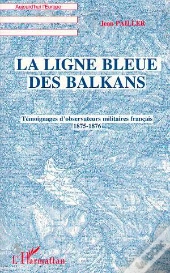 La Ligne Bleue Des Balkans : Témoignages D'Observateurs Militaires Français 1875-1876