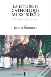 La Liturgie Catholique Au Xxe Siècle ; Croire Et Participer