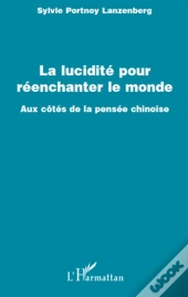 La Lucidité Pour Réenchanter Le Monde ; Aux Côtés De La Pensée Chinoise