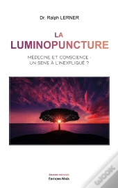 La Luminopuncture : Médecine Et Conscience : Un Sens À L'Inexpliqué ?