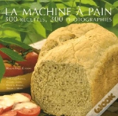 La Machine À Pain ; 300 Recettes, 300 Photographies
