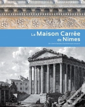 La Maison Carrée De Nîmes ; Un Chef-D'Oeuvre D'Architecture Romaine