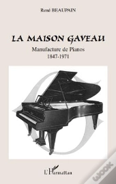 La Maison Gaveau ; Manufacture De Pianos (1847-1971)