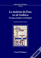 La Maitrise De L'Eau En Al-Andalus. Paysages, Pratiques Et Techniques 