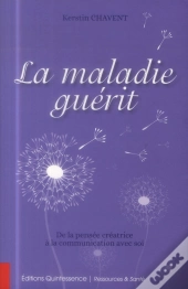 La Maladie Guérit ; De La Pensée Créatrice À La Communication Avec Soi