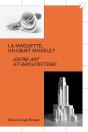 La Maquette, Un Objet Modèle ? : Entre Art Et Architecture - Preview