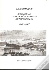La Martinique ; Base Navale Dans Le Rêve Mexicain De Napoléon Iii (1862-1867)