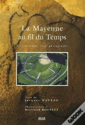 La Mayenne Au Fil Du Temps ; L'Archéologue Et Le Photographe