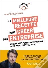La Meilleure Recette Pour Créer Son Entreprise : Les Secrets Pour Entreprendre Avec Passion Et Méthode