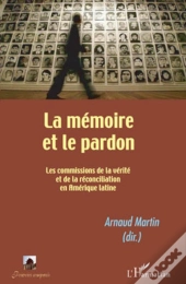 La Mémoire Et Le Pardon ; Les Commissions De La Vérité Et De La Réconciliation En Amérique Latine