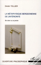 La Métaphysique Bergsonienne De L'Intériorité ; Se Créer Ou Se Perdre