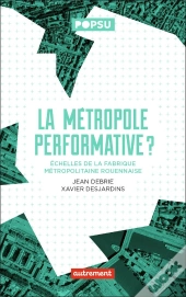 La Métropole Performative ? Échelles De La Fabrique Métropolitaine Rouennaise