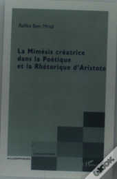 La Mimesis Creatrice Dans La Poetique Et Le Rhetorique D'Aristote