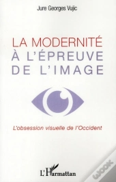 La Modernité À L'Épreuve De L'Image ; L'Obession Visuelle De L'Occident