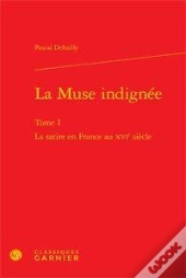 La Muse Indignée Tome 1 ; La Satire En France Au Xvi Siècle