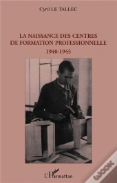 La Naissance Des Centres De Formation Professionnelle ; 1940-1945