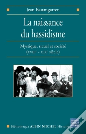 La Naissance Du Hassidisme ; Mystique, Rituel Et Société, Xvii-Xix Siècle