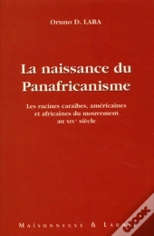 La Naissance Du Panafricanisme ; Les Racines Caraïbes, Américaines Et Africaines Du Mouvement Au Xix Siècle