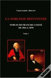 La Noblesse De Franche-Comté De 1814 À 1870 : Tome I. Restaurations Et Reconversions
