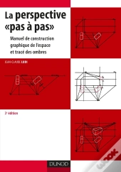 La Perspective «Pas À Pas» ; Manuel De Construction Graphique De L'Espace Et Tracé Des Ombres (3e Édition)