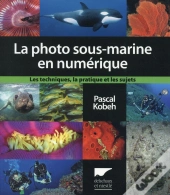 La Photographie Sous-Marine En Numérique ; Les Techniques, La Pratique Et Les Sujets
