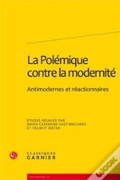 La Polémique Contre La Modernité ; Antimodernes Et Réactionnaires