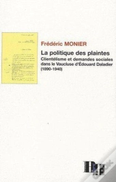 La Politique Des Plaintes ; Clientélisme Et Demandes Sociales Dans Le Vaucluse D'Édouard Daladier (1890-1940)