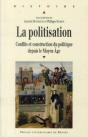 La Politisation ; Conflits Et Construction Du Politique Depuis Le Moyen-Âge - Preview