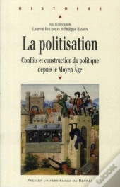 La Politisation ; Conflits Et Construction Du Politique Depuis Le Moyen-Âge