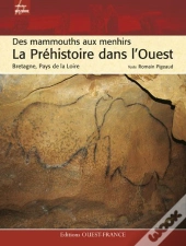 La Préhistoire Dans L'Ouest ; Des Mammouths Aux Menhirs ; Bretagne, Normandie, Pays De La Loire