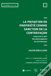 La Privation De Propriété Comme Sanction De La Contrefaçon : Essai Sur Le Sort Des Marchandises De Contrefaçon